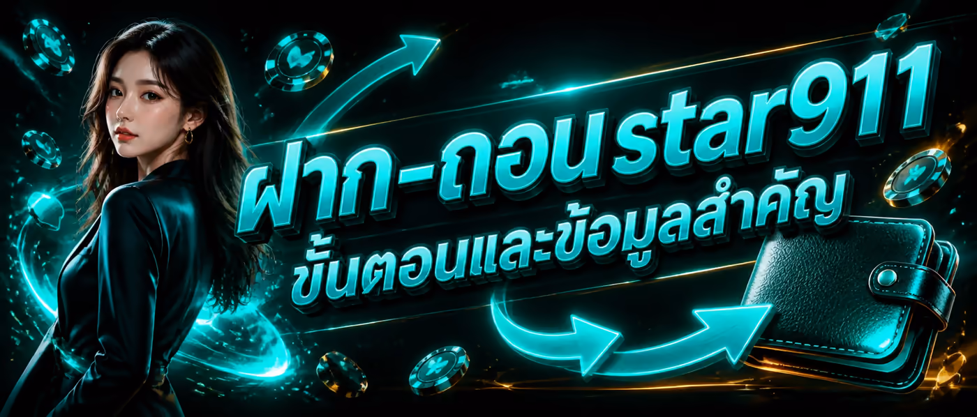 ฝาก-ถอน star911 ขั้นตอนและข้อมูลสำคัญ